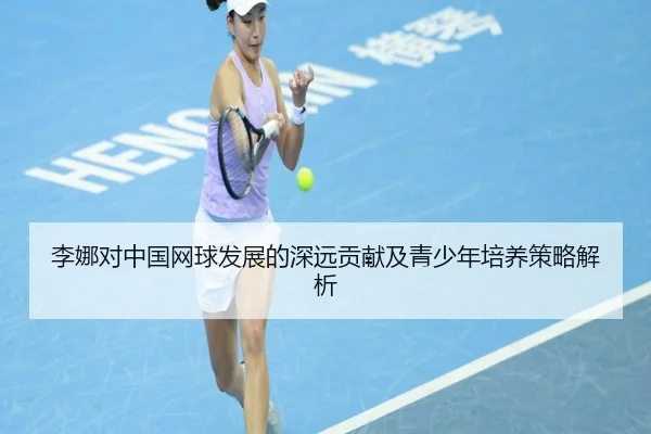 李娜对中国网球发展的深远贡献及青少年培养策略解析